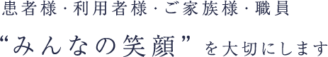 患者様・利用者様・ご家族様・職員“みんなの笑顔”を大切にします