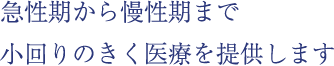 急性期から慢性期まで小回りのきく医療を提供します
